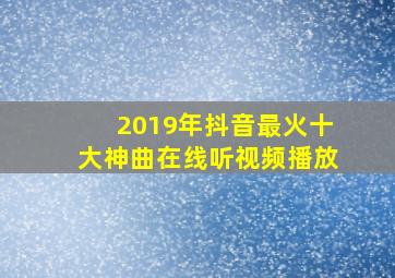 2019年抖音最火十大神曲在线听视频播放