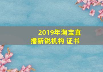 2019年淘宝直播新锐机构 证书