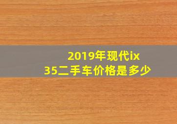 2019年现代ix35二手车价格是多少