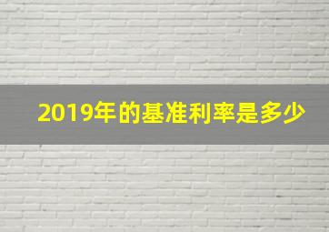 2019年的基准利率是多少