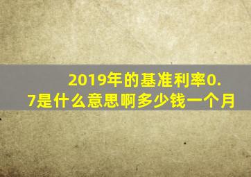 2019年的基准利率0.7是什么意思啊多少钱一个月