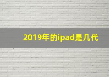 2019年的ipad是几代