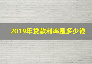 2019年贷款利率是多少钱