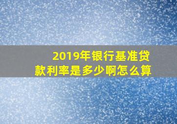 2019年银行基准贷款利率是多少啊怎么算