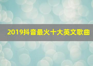 2019抖音最火十大英文歌曲