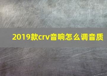 2019款crv音响怎么调音质