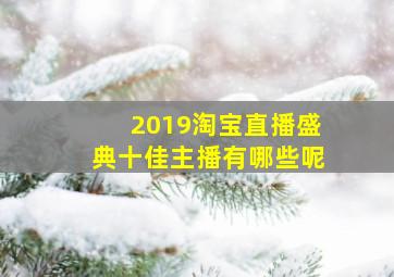 2019淘宝直播盛典十佳主播有哪些呢