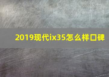 2019现代ix35怎么样口碑