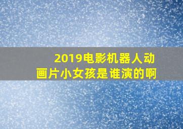 2019电影机器人动画片小女孩是谁演的啊