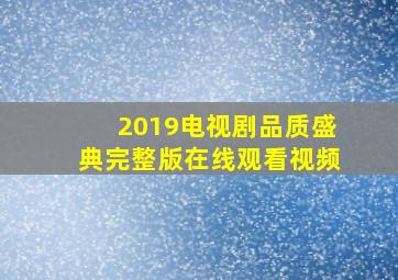 2019电视剧品质盛典完整版在线观看视频