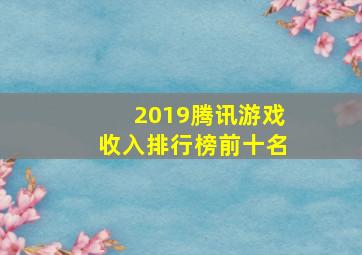 2019腾讯游戏收入排行榜前十名