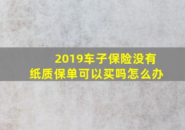 2019车子保险没有纸质保单可以买吗怎么办