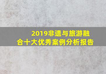 2019非遗与旅游融合十大优秀案例分析报告