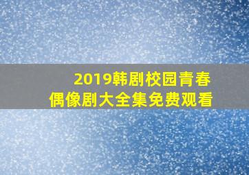 2019韩剧校园青春偶像剧大全集免费观看