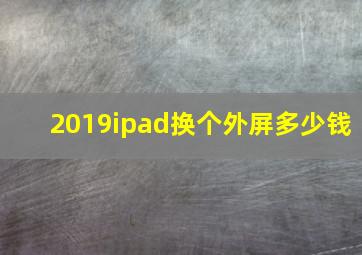 2019ipad换个外屏多少钱