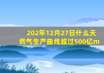 202年12月27日什么天然气生产曲线越过500亿m