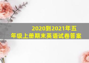 2020到2021年五年级上册期末英语试卷答案