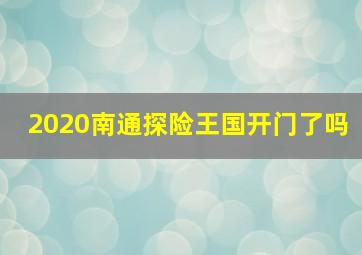 2020南通探险王国开门了吗