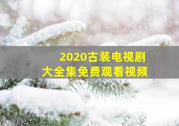 2020古装电视剧大全集免费观看视频