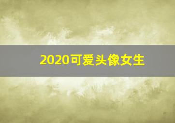 2020可爱头像女生