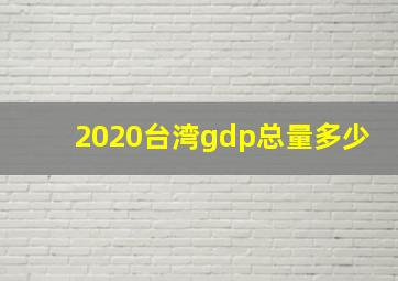 2020台湾gdp总量多少