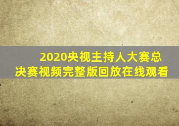 2020央视主持人大赛总决赛视频完整版回放在线观看