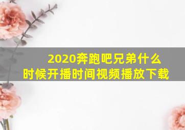 2020奔跑吧兄弟什么时候开播时间视频播放下载