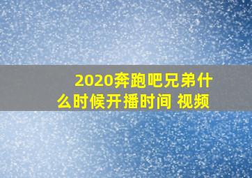 2020奔跑吧兄弟什么时候开播时间 视频