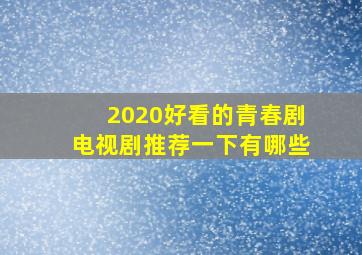 2020好看的青春剧电视剧推荐一下有哪些