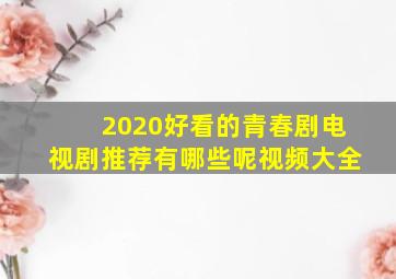 2020好看的青春剧电视剧推荐有哪些呢视频大全