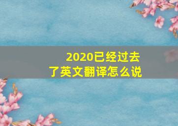 2020已经过去了英文翻译怎么说