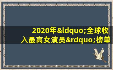 2020年“全球收入最高女演员”榜单