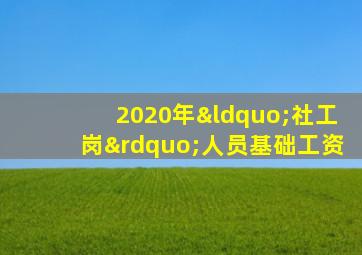 2020年“社工岗”人员基础工资