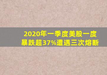 2020年一季度美股一度暴跌超37%遭遇三次熔断