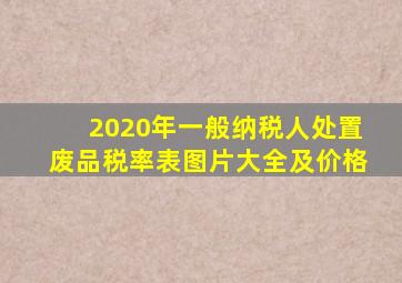 2020年一般纳税人处置废品税率表图片大全及价格