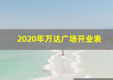 2020年万达广场开业表