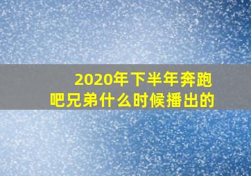 2020年下半年奔跑吧兄弟什么时候播出的