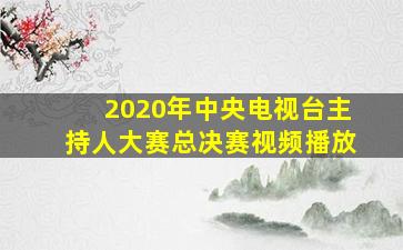 2020年中央电视台主持人大赛总决赛视频播放