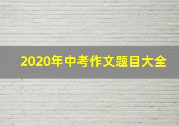 2020年中考作文题目大全