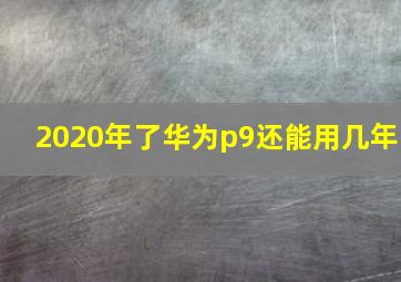 2020年了华为p9还能用几年