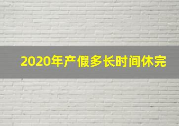 2020年产假多长时间休完