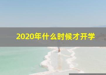 2020年什么时候才开学