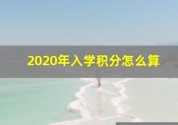 2020年入学积分怎么算