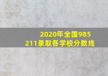 2020年全国985211录取各学校分数线