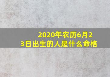 2020年农历6月23日出生的人是什么命格