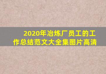 2020年冶炼厂员工的工作总结范文大全集图片高清