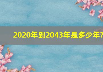 2020年到2043年是多少年?