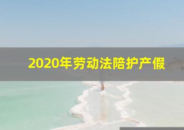 2020年劳动法陪护产假