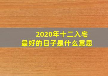 2020年十二入宅最好的日子是什么意思