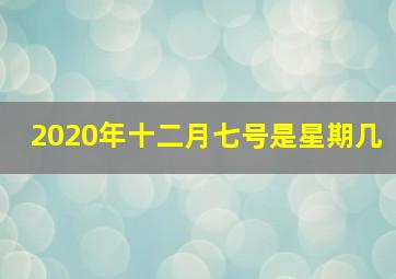 2020年十二月七号是星期几